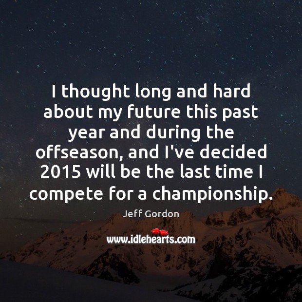 I thought long and hard about my future this past year and Jeff Gordon Picture Quote