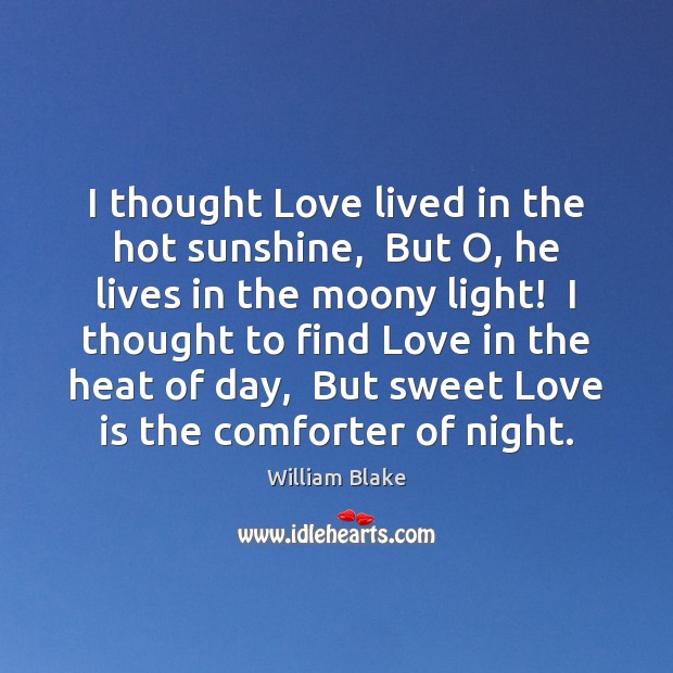 I thought Love lived in the hot sunshine,  But O, he lives William Blake Picture Quote