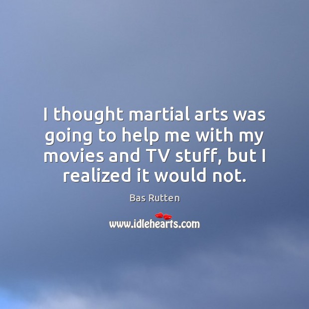 I thought martial arts was going to help me with my movies Bas Rutten Picture Quote