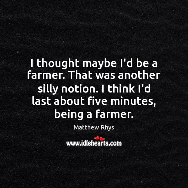 I thought maybe I’d be a farmer. That was another silly notion. Matthew Rhys Picture Quote