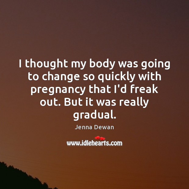 I thought my body was going to change so quickly with pregnancy Jenna Dewan Picture Quote