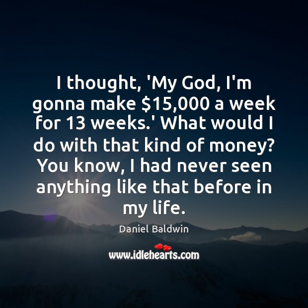I thought, ‘My God, I’m gonna make $15,000 a week for 13 weeks.’ Daniel Baldwin Picture Quote