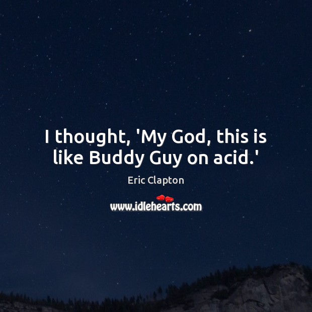 I thought, ‘My God, this is like Buddy Guy on acid.’ Image