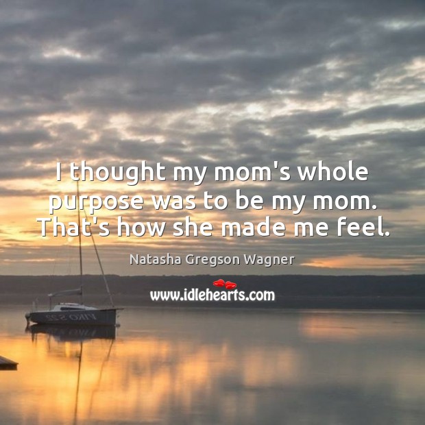 I thought my mom’s whole purpose was to be my mom. That’s how she made me feel. Image