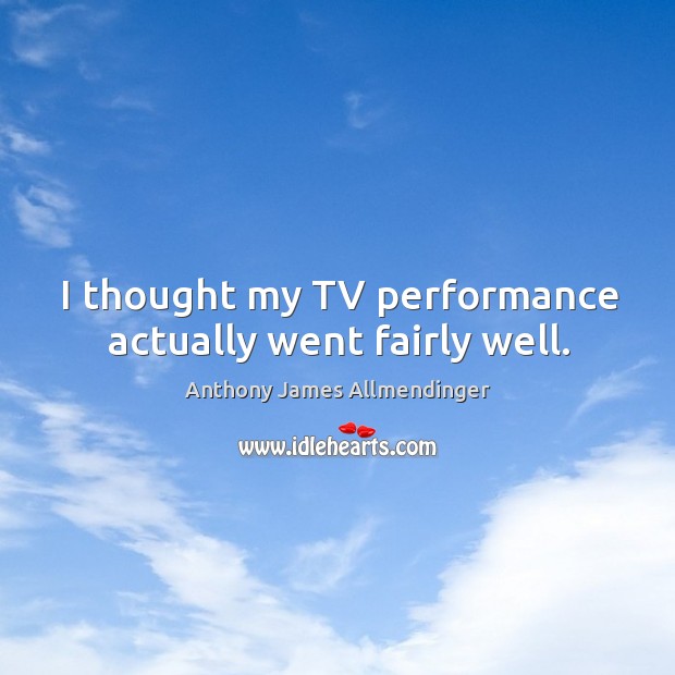 I thought my tv performance actually went fairly well. Image
