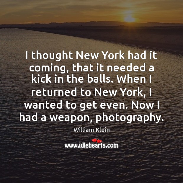 I thought New York had it coming, that it needed a kick William Klein Picture Quote