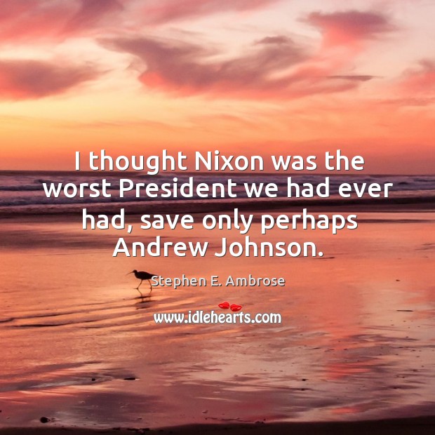 I thought nixon was the worst president we had ever had, save only perhaps andrew johnson. Image