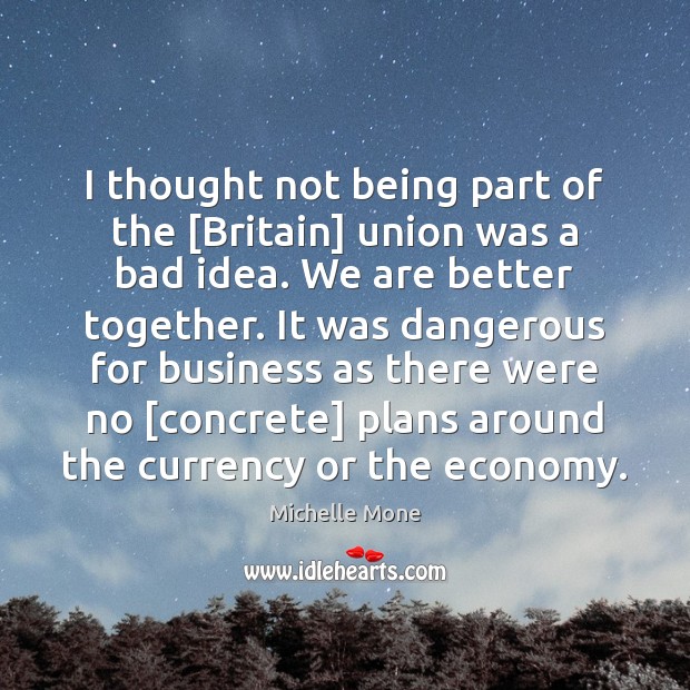I thought not being part of the [Britain] union was a bad Michelle Mone Picture Quote