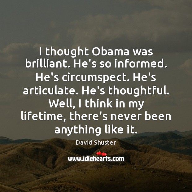 I thought Obama was brilliant. He’s so informed. He’s circumspect. He’s articulate. David Shuster Picture Quote