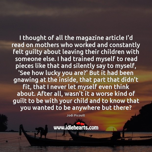 I thought of all the magazine article I’d read on mothers who Guilt Quotes Image
