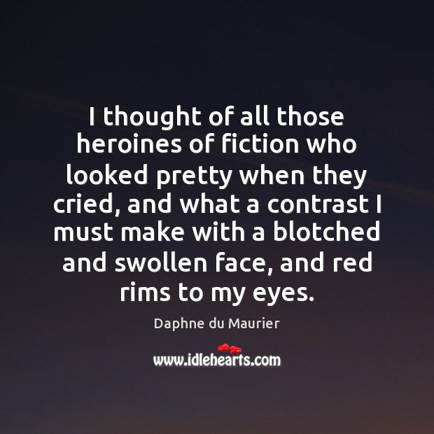 I thought of all those heroines of fiction who looked pretty when Image