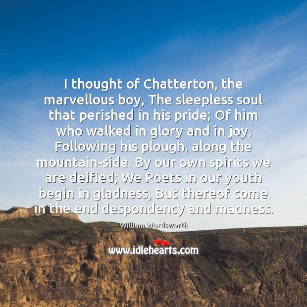 I thought of Chatterton, the marvellous boy, The sleepless soul that perished William Wordsworth Picture Quote