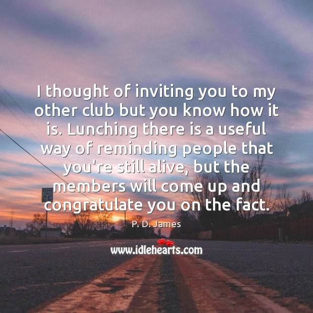 I thought of inviting you to my other club but you know P. D. James Picture Quote