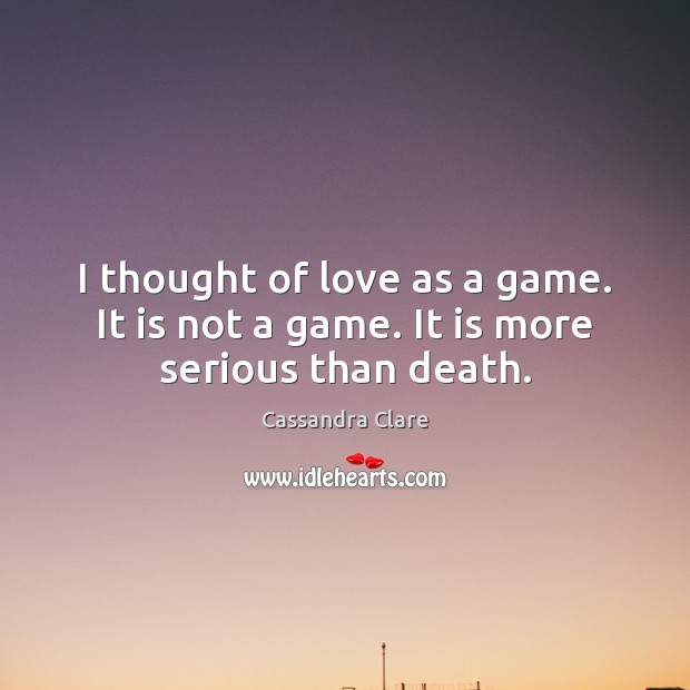 I thought of love as a game. It is not a game. It is more serious than death. Image