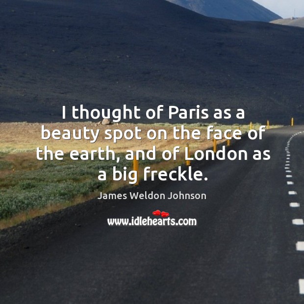 I thought of paris as a beauty spot on the face of the earth, and of london as a big freckle. Image