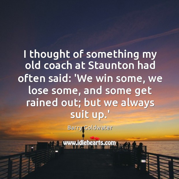 I thought of something my old coach at Staunton had often said: Barry Goldwater Picture Quote