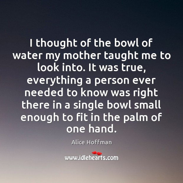 I thought of the bowl of water my mother taught me to Alice Hoffman Picture Quote