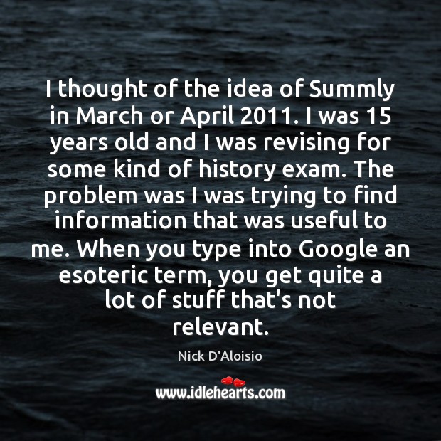 I thought of the idea of Summly in March or April 2011. I Nick D’Aloisio Picture Quote