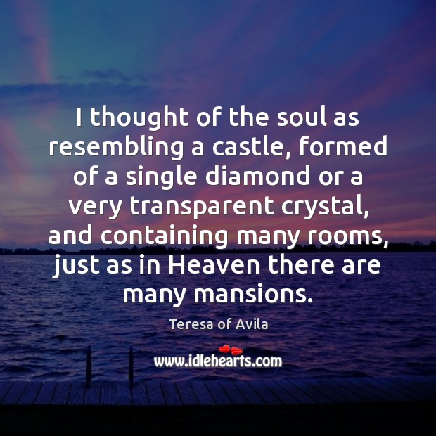 I thought of the soul as resembling a castle, formed of a Teresa of Avila Picture Quote