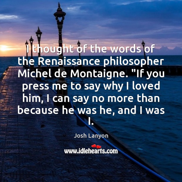I thought of the words of the Renaissance philosopher Michel de Montaigne. “ Josh Lanyon Picture Quote