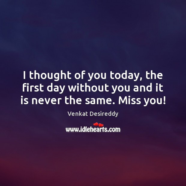 I thought of you today, the first day without you is never the same. Venkat Desireddy Picture Quote