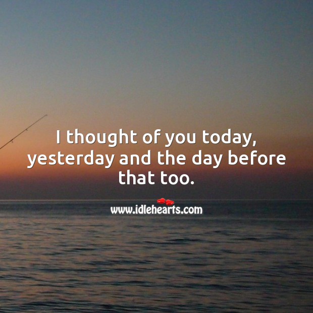 I thought of you today, yesterday and the day before that too. Thought of You Quotes Image