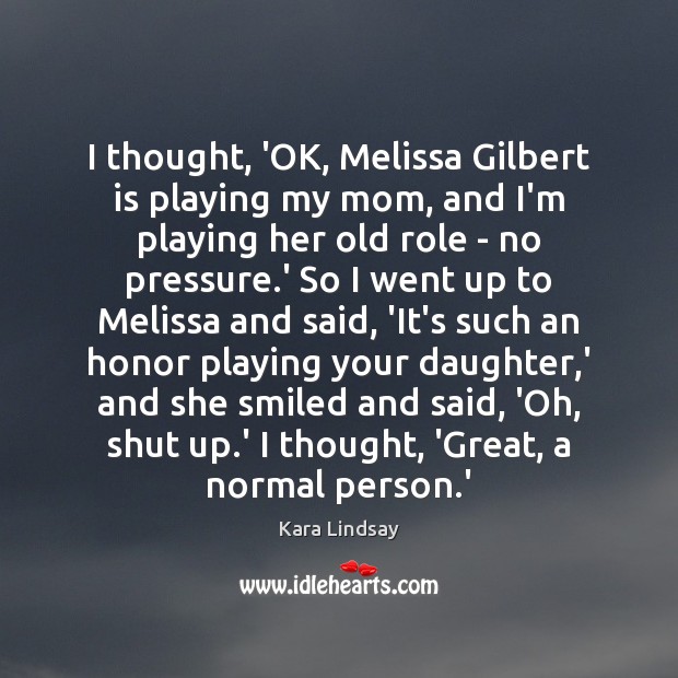 I thought, ‘OK, Melissa Gilbert is playing my mom, and I’m playing Kara Lindsay Picture Quote