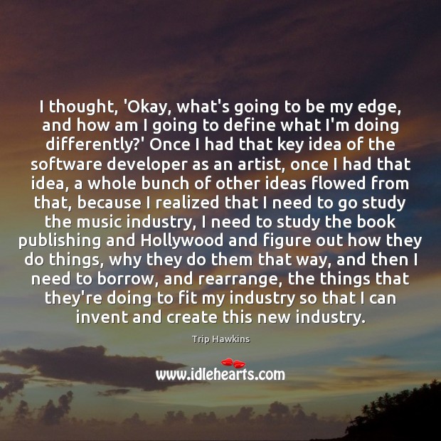 I thought, ‘Okay, what’s going to be my edge, and how am Trip Hawkins Picture Quote
