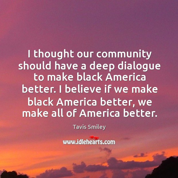 I thought our community should have a deep dialogue to make black america better. Tavis Smiley Picture Quote