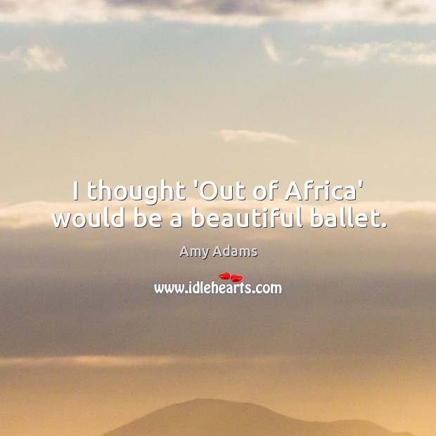 I thought ‘Out of Africa’ would be a beautiful ballet. Image