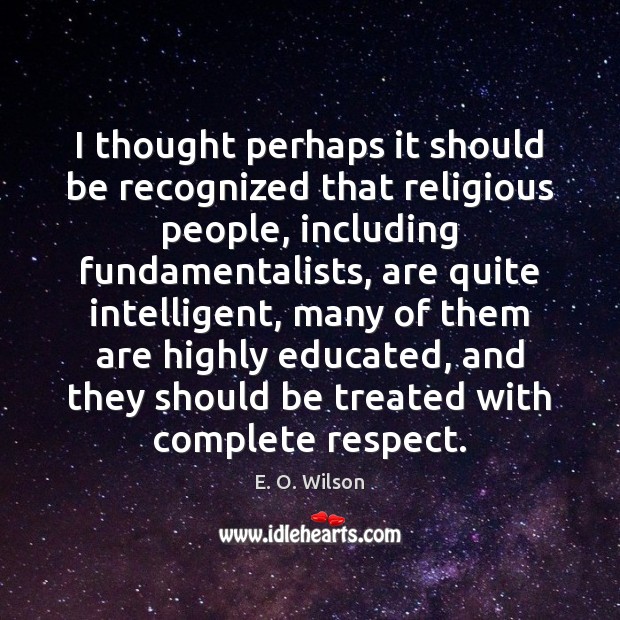 I thought perhaps it should be recognized that religious people, including fundamentalists, E. O. Wilson Picture Quote