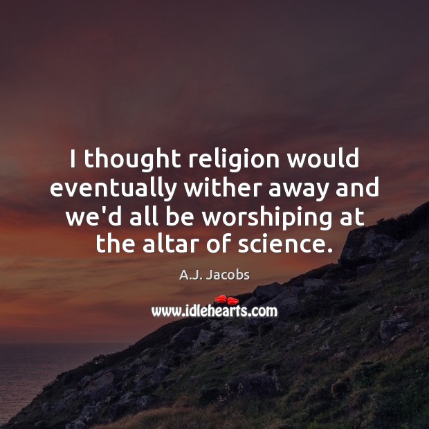 I thought religion would eventually wither away and we’d all be worshiping A.J. Jacobs Picture Quote