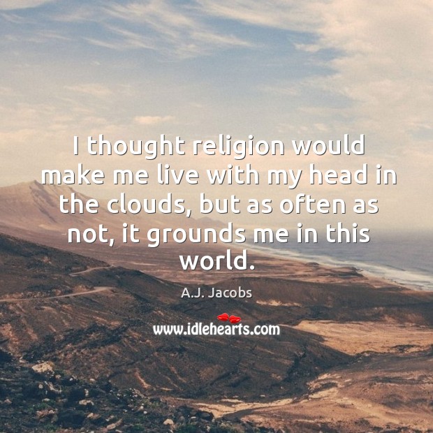 I thought religion would make me live with my head in the A.J. Jacobs Picture Quote