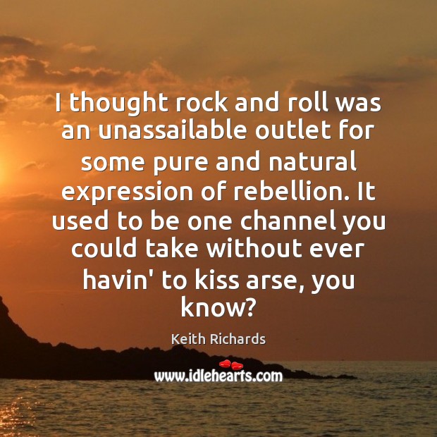 I thought rock and roll was an unassailable outlet for some pure Keith Richards Picture Quote
