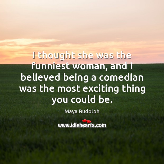 I thought she was the funniest woman, and I believed being a Maya Rudolph Picture Quote