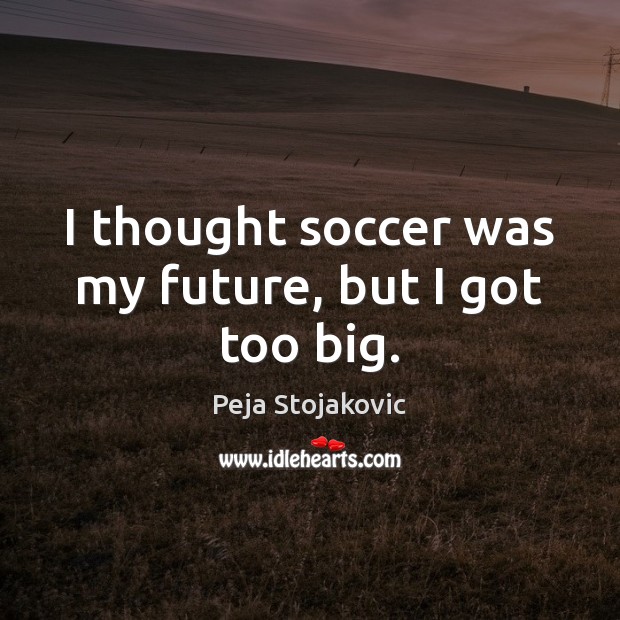 I thought soccer was my future, but I got too big. Image