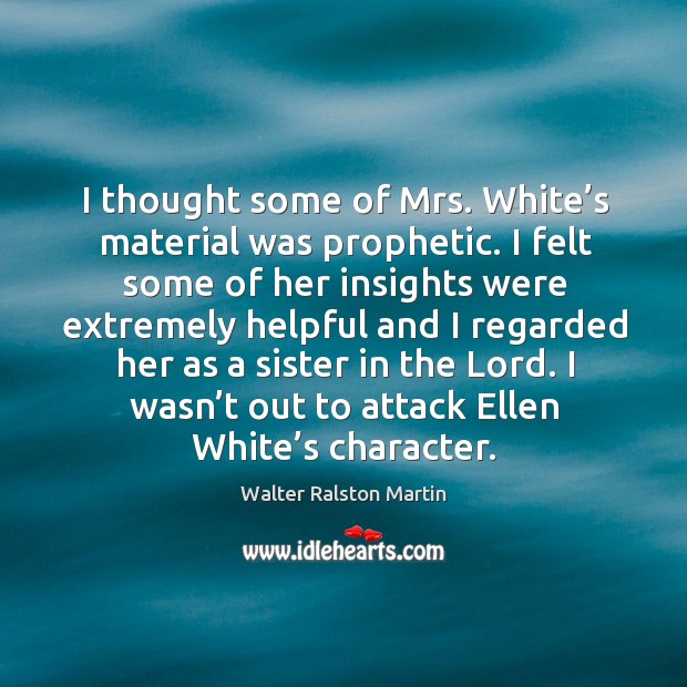 I thought some of mrs. White’s material was prophetic. Walter Ralston Martin Picture Quote