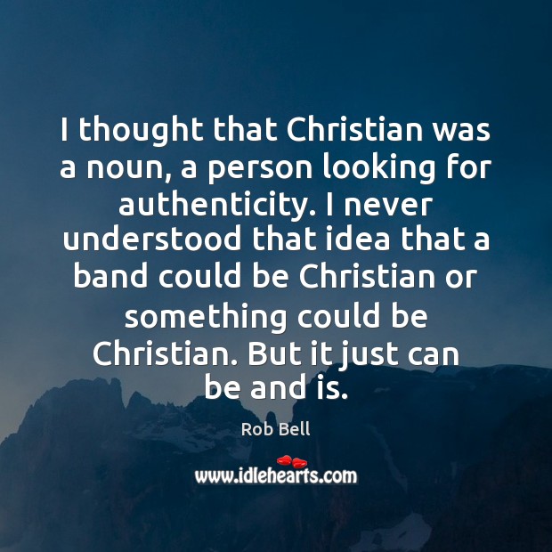 I thought that Christian was a noun, a person looking for authenticity. Image