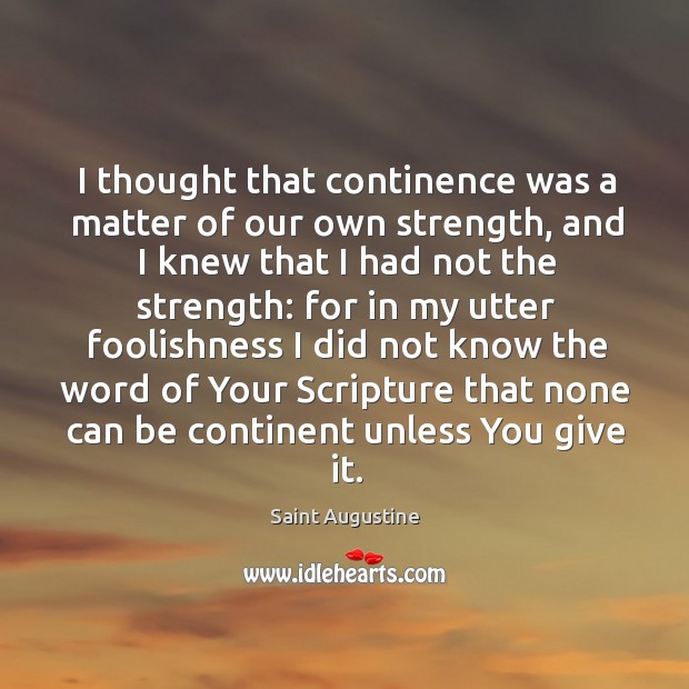 I thought that continence was a matter of our own strength, and Saint Augustine Picture Quote