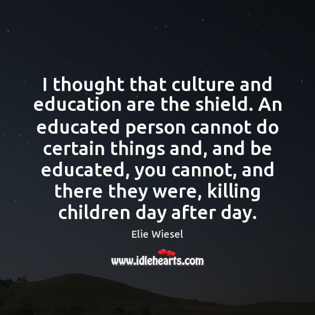 I thought that culture and education are the shield. An educated person Elie Wiesel Picture Quote
