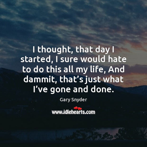 I thought, that day I started, I sure would hate to do Gary Snyder Picture Quote