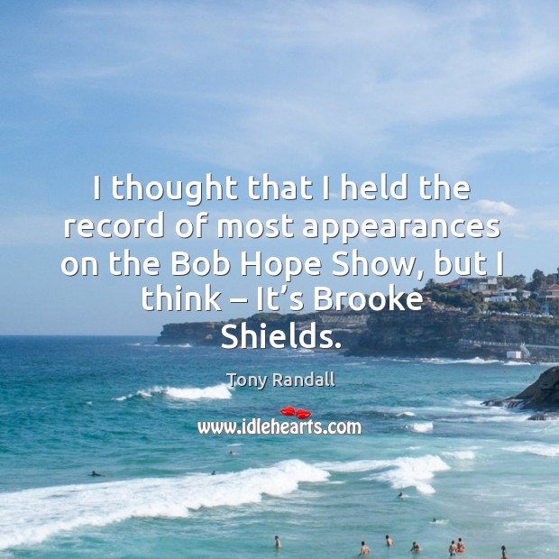I thought that I held the record of most appearances on the bob hope show Tony Randall Picture Quote
