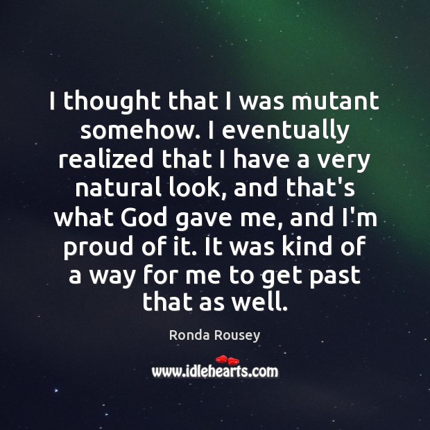 I thought that I was mutant somehow. I eventually realized that I Ronda Rousey Picture Quote