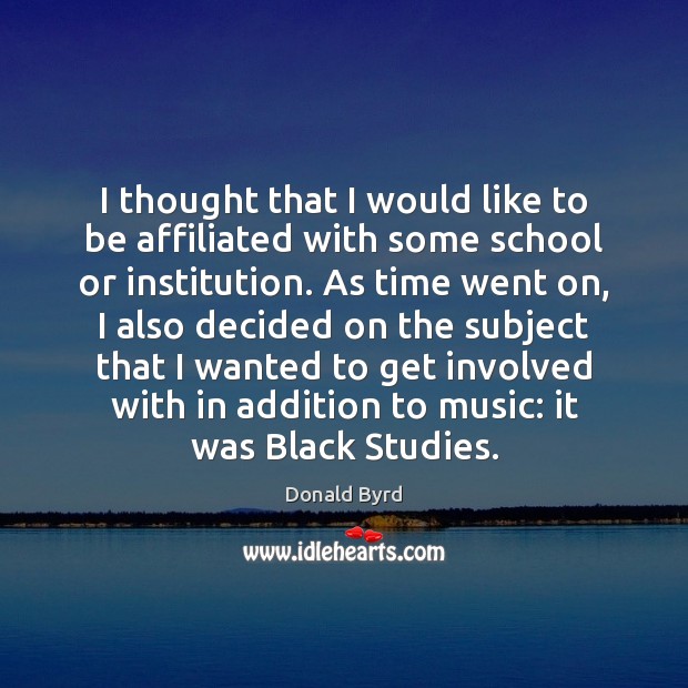 I thought that I would like to be affiliated with some school Donald Byrd Picture Quote