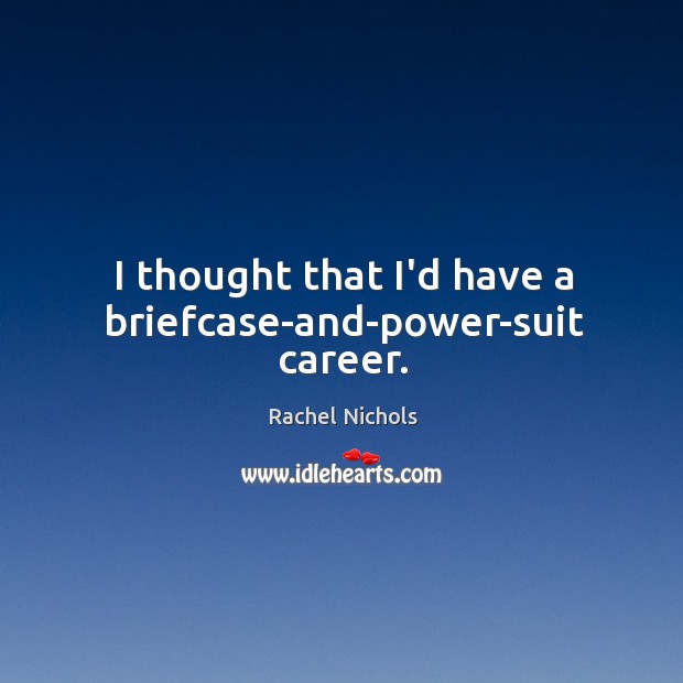 I thought that I’d have a briefcase-and-power-suit career. Rachel Nichols Picture Quote