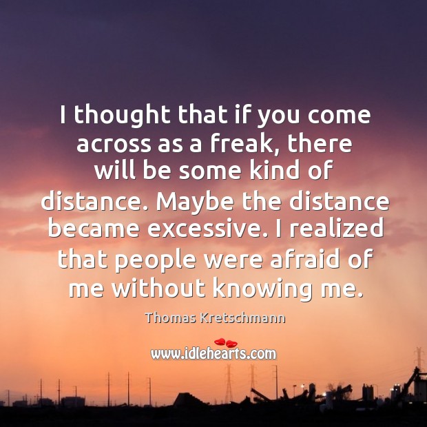 I thought that if you come across as a freak, there will be some kind of distance. Thomas Kretschmann Picture Quote
