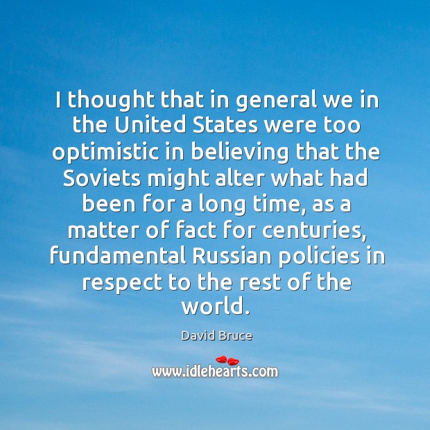 I thought that in general we in the united states were too optimistic in believing that the David Bruce Picture Quote