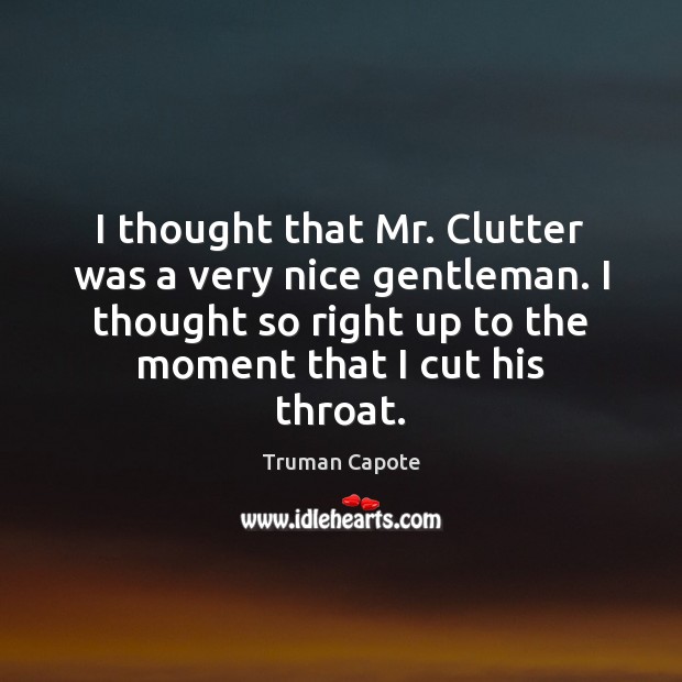 I thought that Mr. Clutter was a very nice gentleman. I thought Truman Capote Picture Quote