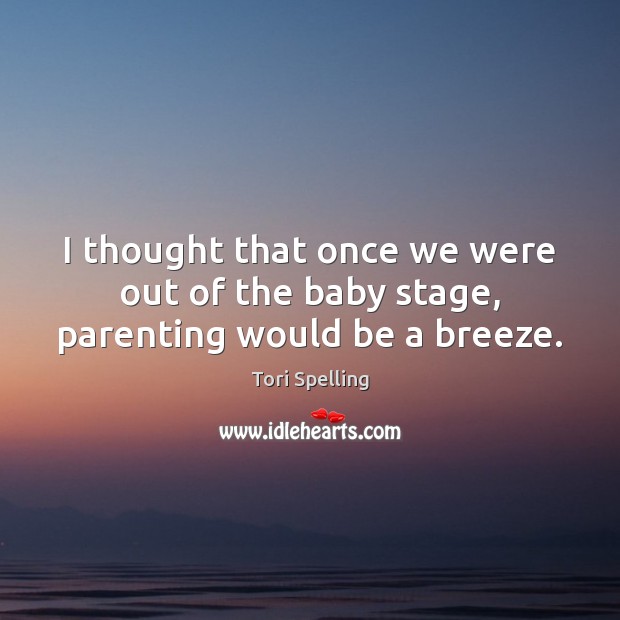 I thought that once we were out of the baby stage, parenting would be a breeze. Tori Spelling Picture Quote