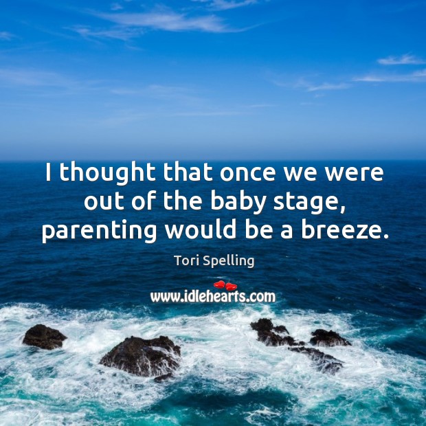 I thought that once we were out of the baby stage, parenting would be a breeze. Tori Spelling Picture Quote